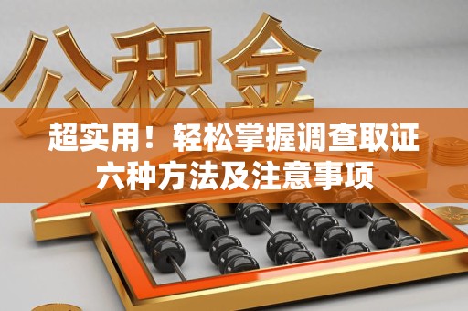 闽清超实用！轻松掌握调查取证六种方法及注意事项
