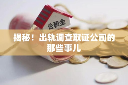 闽清揭秘！出轨调查取证公司的那些事儿