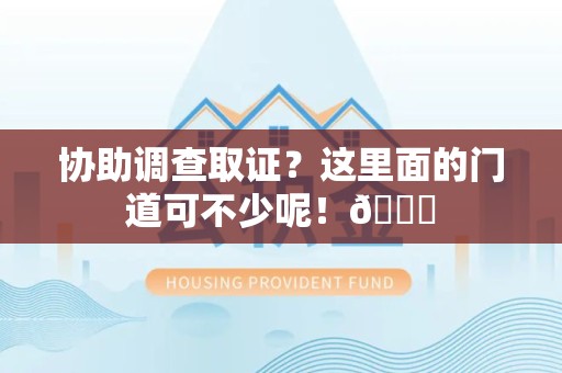 闽清协助调查取证？这里面的门道可不少呢！😎