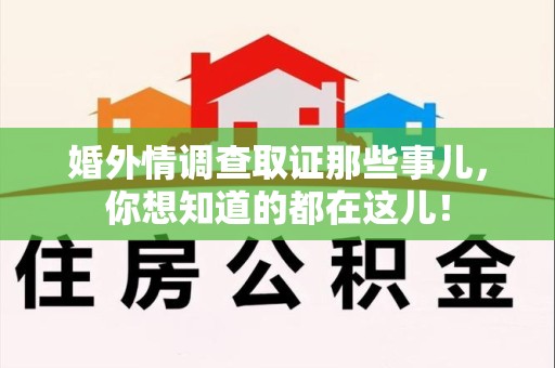 闽清婚外情调查取证那些事儿，你想知道的都在这儿！
