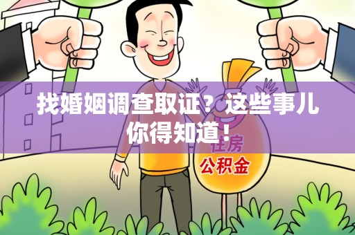 闽清找婚姻调查取证？这些事儿你得知道！