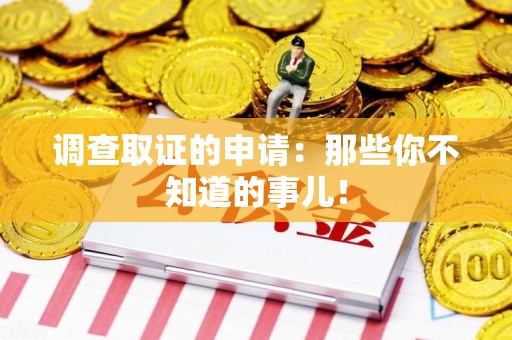 闽清调查取证的申请:那些你不知道的事儿! 闽清调查取证的申请:那些你不知道的事儿!