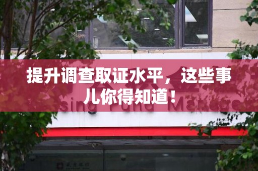 闽清提升调查取证水平，这些事儿你得知道！