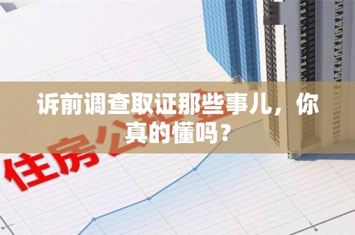 闽清诉前调查取证那些事儿,你真的懂吗? 闽清诉前调查取证那些事儿,你真的懂吗?