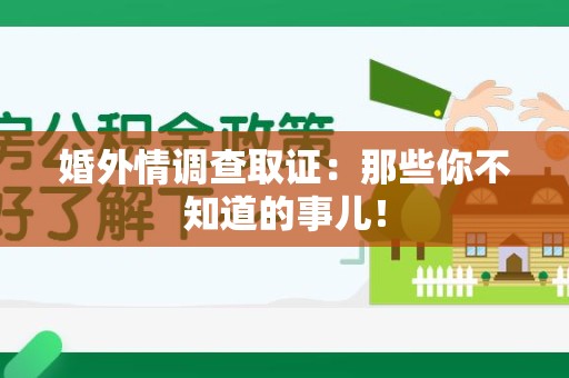 闽清婚外情调查取证：那些你不知道的事儿！