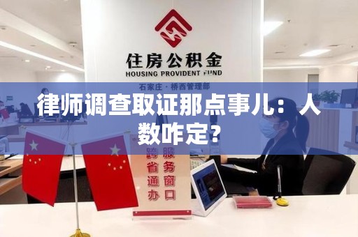 闽清律师调查取证那点事儿：人数咋定？