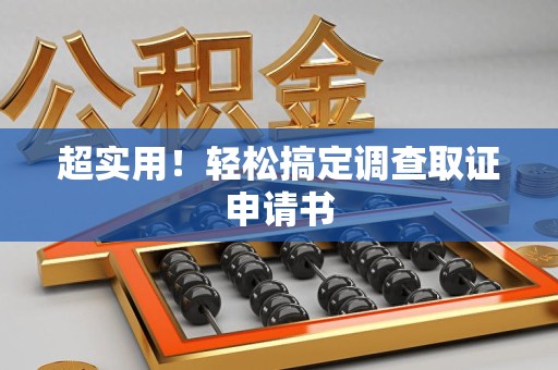 闽清超实用！轻松搞定调查取证申请书