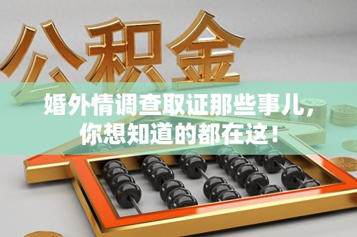 闽清婚外情调查取证那些事儿，你想知道的都在这！