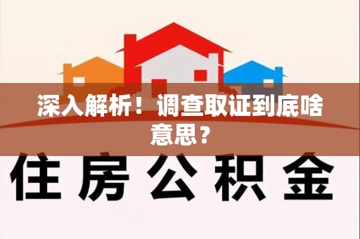 闽清深入解析！调查取证到底啥意思？