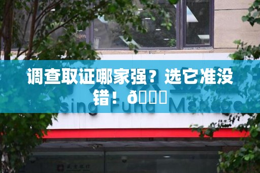 闽清调查取证哪家强？选它准没错！😎