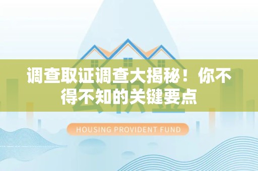 闽清调查取证调查大揭秘！你不得不知的关键要点