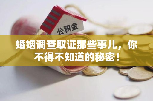 闽清婚姻调查取证那些事儿，你不得不知道的秘密！