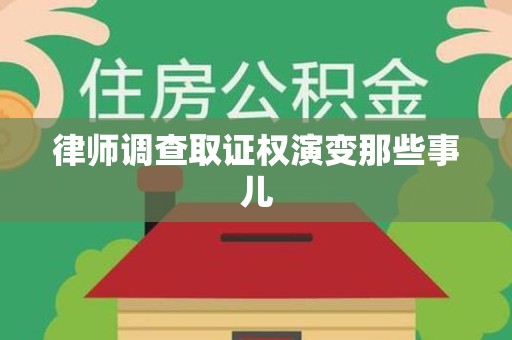 闽清律师调查取证权演变那些事儿