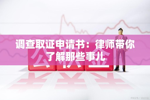 闽清调查取证申请书：律师带你了解那些事儿