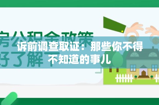 闽清诉前调查取证：那些你不得不知道的事儿