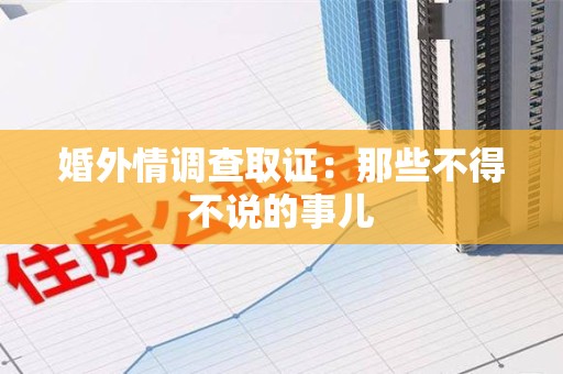 闽清婚外情调查取证：那些不得不说的事儿
