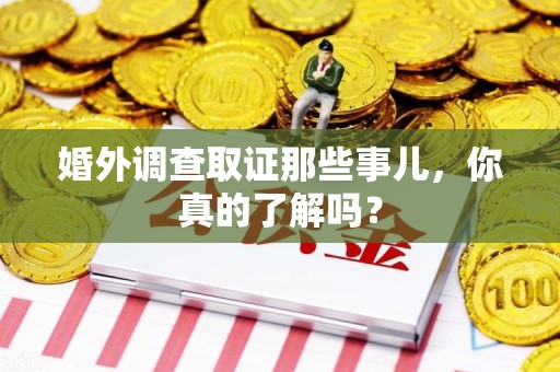 闽清婚外调查取证那些事儿，你真的了解吗？