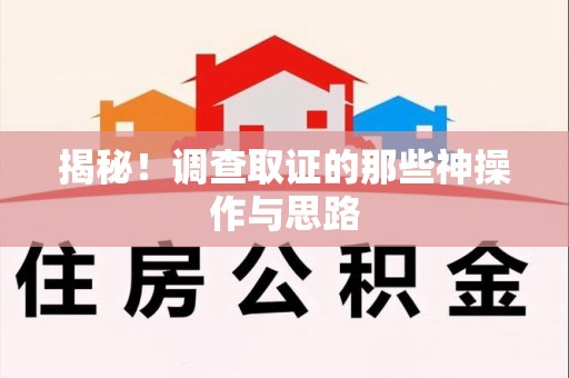 闽清揭秘！调查取证的那些神操作与思路