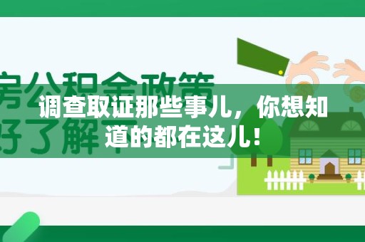 闽清调查取证那些事儿，你想知道的都在这儿！