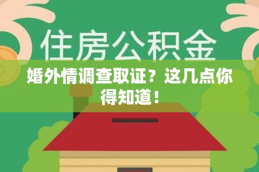 闽清婚外情调查取证？这几点你得知道！