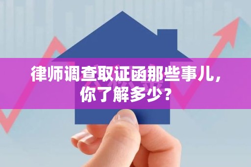 闽清律师调查取证函那些事儿，你了解多少？