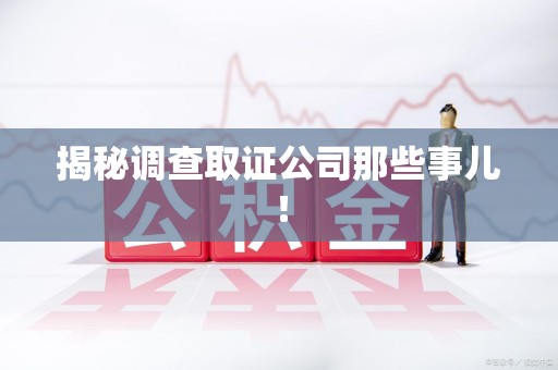 闽清揭秘调查取证公司那些事儿！
