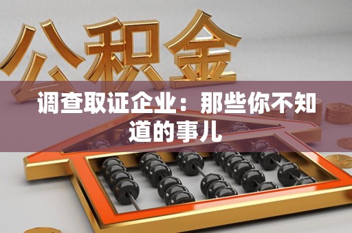 闽清调查取证企业：那些你不知道的事儿