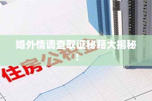 闽清婚外情调查取证秘籍大揭秘！
