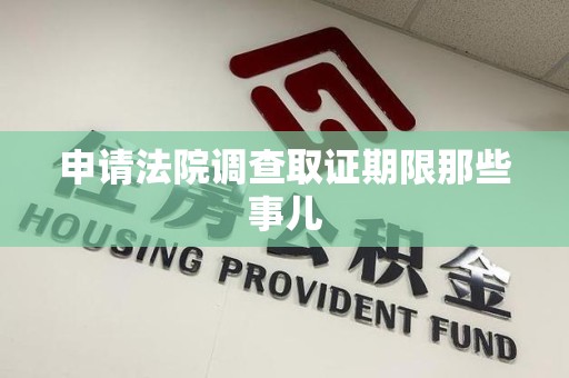 闽清申请法院调查取证期限那些事儿