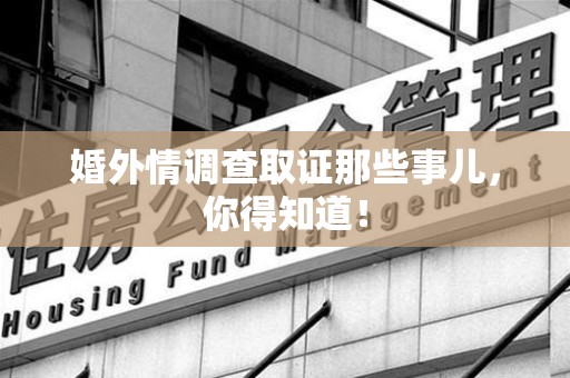 闽清婚外情调查取证那些事儿，你得知道！