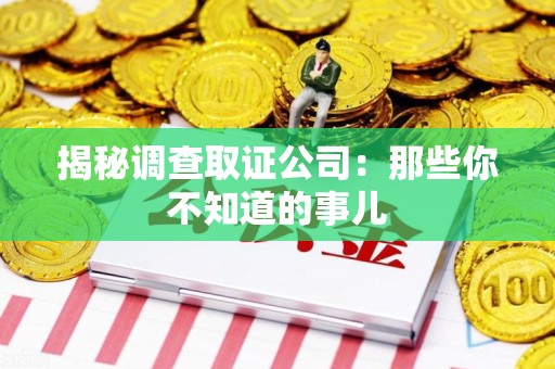 闽清揭秘调查取证公司：那些你不知道的事儿