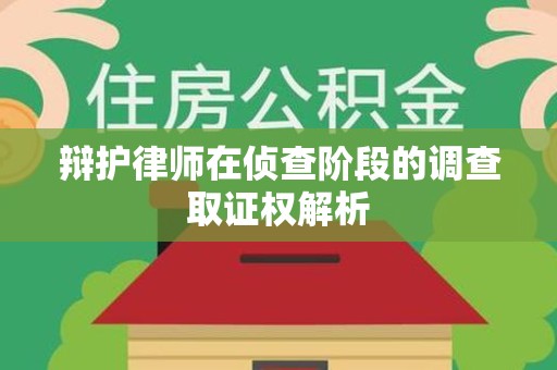 闽清辩护律师在侦查阶段的调查取证权解析