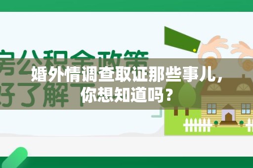 闽清婚外情调查取证那些事儿,你想知道吗? 闽清婚外情调查取证那些事儿,你想知道吗?