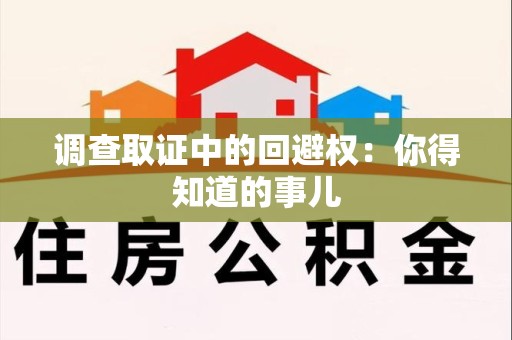 闽清调查取证中的回避权：你得知道的事儿