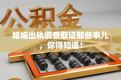闽清婚姻出轨调查取证那些事儿，你得知道！