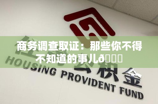 闽清商务调查取证：那些你不得不知道的事儿😎
