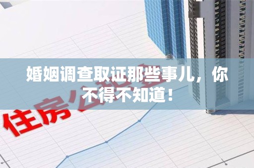 闽清婚姻调查取证那些事儿，你不得不知道！
