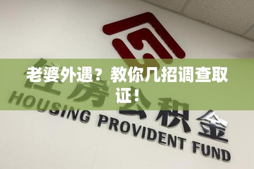 闽清老婆外遇？教你几招调查取证！