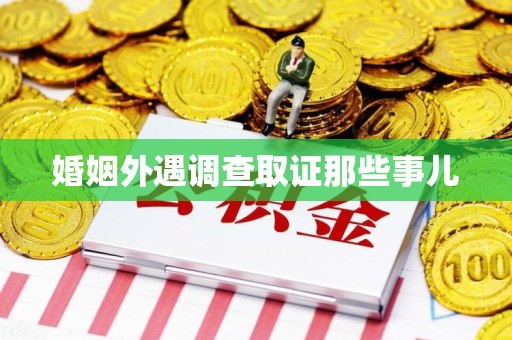 闽清婚姻外遇调查取证那些事儿