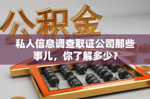 闽清私人信息调查取证公司那些事儿，你了解多少？