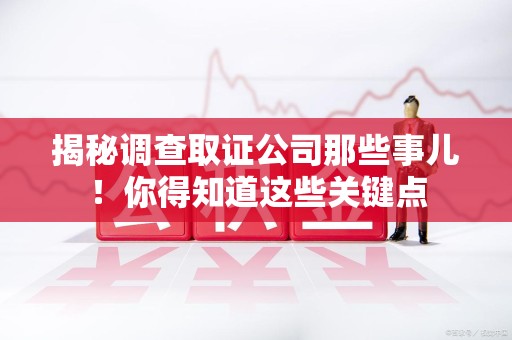 闽清揭秘调查取证公司那些事儿！你得知道这些关键点