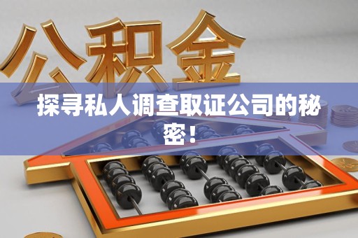 闽清探寻私人调查取证公司的秘密！