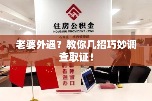 闽清老婆外遇？教你几招巧妙调查取证！