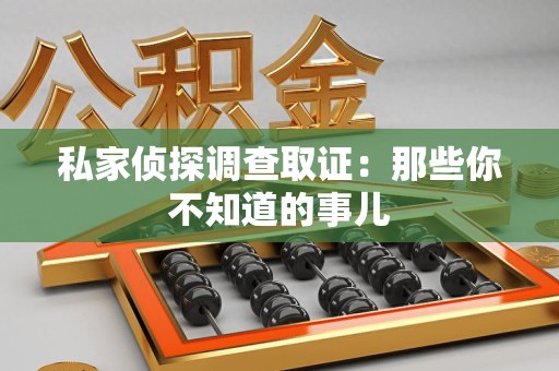 闽清私家侦探调查取证:那些你不知道的事儿 闽清私家侦探调查取证:那些你不知道的事儿