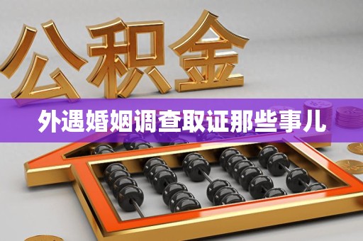 闽清外遇婚姻调查取证那些事儿