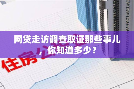 闽清网贷走访调查取证那些事儿,你知道多少? 闽清网贷走访调查取证那些事儿,你知道多少?
