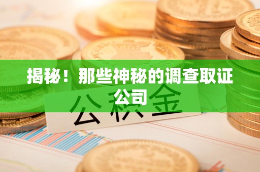 闽清揭秘！那些神秘的调查取证公司
