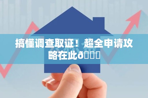 闽清搞懂调查取证！超全申请攻略在此😎