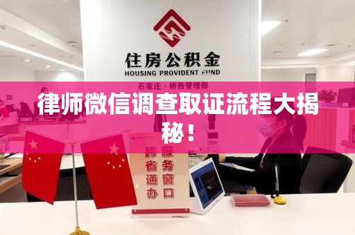 闽清律师微信调查取证流程大揭秘！
