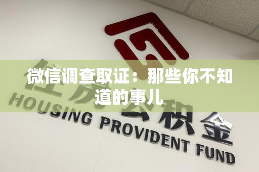 闽清微信调查取证：那些你不知道的事儿